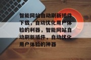 智能网站自动刷新插件下载,自动优化用户体验的利器,智能网站自动刷新插件,自动优化用户体验的神器 智能网站自动刷新插件下载,自动优化用户体验的利器,智能网站自动刷新插件,自动优化用户体验的神器