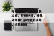 暗黑破坏神1游戏通关攻略,终极秘籍,暗黑破坏神1游戏通关攻略,终极秘籍 暗黑破坏神1游戏通关攻略,终极秘籍,暗黑破坏神1游戏通关攻略,终极秘籍