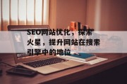 SEO网站优化,探索火星,提升网站在搜索引擎中的地位 SEO网站优化,探索火星,提升网站在搜索引擎中的地位