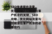 SEO快速提升流量，优化网站并挖掘潜在客户机会的关键，SEO攻略，优化网站流量与挖掘潜在客户机会的必看技巧