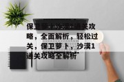 保卫萝卜沙漠1通关攻略,全面解析,轻松过关,保卫萝卜,沙漠1通关攻略全解析 保卫萝卜沙漠1通关攻略,全面解析,轻松过关,保卫萝卜,沙漠1通关攻略全解析