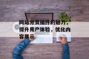 网站分页插件的魅力,提升用户体验,优化内容展示 网站分页插件的魅力,提升用户体验,优化内容展示