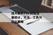 深入解析PHP网站流量统计,方法、工具与优化策略 深入解析PHP网站流量统计,方法、工具与优化策略