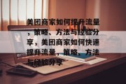 美团商家如何提升流量，策略、方法与经验分享，美团商家如何快速提升流量，策略、方法与经验分享