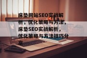 床垫网站SEO实战解析,优化策略与方法,床垫SEO实战解析,优化策略与方法技巧分享 床垫网站SEO实战解析,优化策略与方法,床垫SEO实战解析,优化策略与方法技巧分享