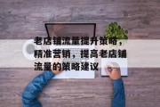 老店铺流量提升策略,精准营销,提高老店铺流量的策略建议 老店铺流量提升策略,精准营销,提高老店铺流量的策略建议