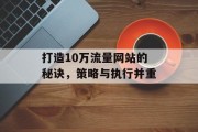 打造10万流量网站的秘诀,策略与执行并重 打造10万流量网站的秘诀,策略与执行并重
