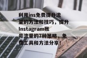 利用ins免费提升流量的方法和技巧,提升Instagram账号流量的7种策略,免费工具和方法分享! 利用ins免费提升流量的方法和技巧,提升Instagram账号流量的7种策略,免费工具和方法分享!