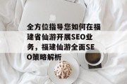 全方位指导您如何在福建省仙游开展SEO业务,福建仙游全面SEO策略解析