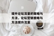 提升论坛流量的策略与方法,论坛营销策略与方法提升流量 提升论坛流量的策略与方法,论坛营销策略与方法提升流量