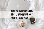 如何提高网站SEO权重?,提升网站SEO权重的有效方法 如何提高网站SEO权重?,提升网站SEO权重的有效方法