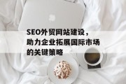 SEO外贸网站建设，助力企业拓展国际市场的关键策略