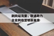 刷网站流量,联通助力企业网络营销新篇章 刷网站流量,联通助力企业网络营销新篇章