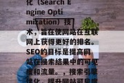 SEO是指搜索引擎优化（Search Engine Optimization）技术，旨在使网站在互联网上获得更好的排名。SEO的目标是提高网站在搜索结果中的可见度和流量。，搜索引擎优化，提升网站可见度的策略