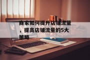 商家如何提升店铺流量,提高店铺流量的5大策略 商家如何提升店铺流量,提高店铺流量的5大策略