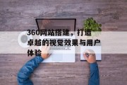 360网站搭建，打造卓越的视觉效果与用户体验