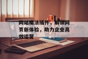 网站魔法插件,解锁网页新体验,助力企业高效运营 网站魔法插件,解锁网页新体验,助力企业高效运营
