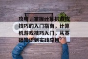 攻略，掌握计算机游戏技巧的入门指南，计算机游戏技巧入门，从基础知识到实践应用