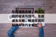 乐园通关攻略,畅游乐园的秘诀与技巧,乐园通关攻略,畅游乐园的秘诀与技巧全解析 乐园通关攻略,畅游乐园的秘诀与技巧,乐园通关攻略,畅游乐园的秘诀与技巧全解析