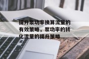 提升泵功率换算流量的有效策略，泵功率的转化流量的提升策略