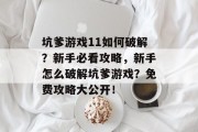 坑爹游戏11如何破解?新手必看攻略,新手怎么破解坑爹游戏?免费攻略大公开!