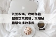 饥荒农场,攻略秘籍,超燃饥荒农场,攻略秘籍帮你拯救家园 饥荒农场,攻略秘籍,超燃饥荒农场,攻略秘籍帮你拯救家园