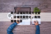 助力店铺如何提升流量,店铺流量优化,有效策略分享 助力店铺如何提升流量,店铺流量优化,有效策略分享