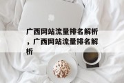 广西网站流量排名解析,广西网站流量排名解析 广西网站流量排名解析,广西网站流量排名解析