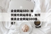 企业网站SEO: 如何提升网站排名,如何提高企业网站SEO排名? 企业网站SEO: 如何提升网站排名,如何提高企业网站SEO排名?