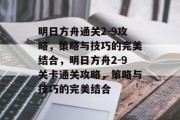明日方舟通关2-9攻略,策略与技巧的完美结合,明日方舟2-9关卡通关攻略,策略与技巧的完美结合 明日方舟通关2-9攻略,策略与技巧的完美结合,明日方舟2-9关卡通关攻略,策略与技巧的完美结合