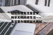 轻松办理免流量套餐,畅享无限网络生活——免流量办理网站大揭秘 轻松办理免流量套餐,畅享无限网络生活——免流量办理网站大揭秘