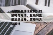 互联网直播流量提升的策略与方法，互联网直播流量提升，策略与方法解析