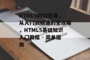 HTML5网站搭建,从入门到精通的全攻略,HTML5基础知识入门教程 - 简单指南 HTML5网站搭建,从入门到精通的全攻略,HTML5基础知识入门教程 - 简单指南