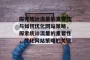 探究统计流量的重要性与如何优化网站策略,探索统计流量的重要性,优化网站策略的关键 探究统计流量的重要性与如何优化网站策略,探索统计流量的重要性,优化网站策略的关键