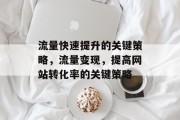 流量快速提升的关键策略,流量变现,提高网站转化率的关键策略 流量快速提升的关键策略,流量变现,提高网站转化率的关键策略