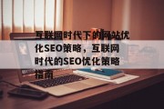 互联网时代下的网站优化SEO策略,互联网时代的SEO优化策略指南 互联网时代下的网站优化SEO策略,互联网时代的SEO优化策略指南