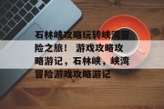 石林峡攻略玩转峡湾冒险之旅! 游戏攻略攻略游记,石林峡,峡湾冒险游戏攻略游记 石林峡攻略玩转峡湾冒险之旅! 游戏攻略攻略游记,石林峡,峡湾冒险游戏攻略游记