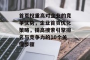 首页权重高对企业的竞争优势，企业首页优化策略，提高搜索引擎排名与竞争力的10个关键步骤