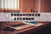 营销网站如何提高流量,全方位策略解析 营销网站如何提高流量,全方位策略解析