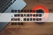 魔兽世界插件网站揭秘,破解强大插件破解器的秘密,魔兽世界插件破解指南 魔兽世界插件网站揭秘,破解强大插件破解器的秘密,魔兽世界插件破解指南