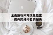 全面解析网站优化检查，提升网站排名的秘诀