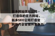 新乡网站优化公司 - 打造你的官方网站,新乡SEO公司打造官网助力企业提升竞争力 新乡网站优化公司 - 打造你的官方网站,新乡SEO公司打造官网助力企业提升竞争力