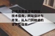 创建高质量企业网站，技术指南，网站设计与开发，从入门到精通的全方位指南