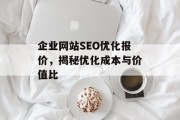 企业网站SEO优化报价,揭秘优化成本与价值比 企业网站SEO优化报价,揭秘优化成本与价值比