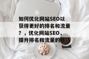 如何优化网站SEO以获得更好的排名和流量?,优化网站SEO,提升排名和流量的技巧 如何优化网站SEO以获得更好的排名和流量?,优化网站SEO,提升排名和流量的技巧