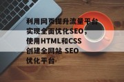 利用网页提升流量平台实现全面优化SEO,使用HTML和CSS创建全网站 SEO 优化平台 利用网页提升流量平台实现全面优化SEO,使用HTML和CSS创建全网站 SEO 优化平台