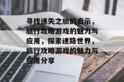 寻找迷失之旅的启示,旅行攻略游戏的魅力与应用,探索迷路世界,旅行攻略游戏的魅力与应用分享 寻找迷失之旅的启示,旅行攻略游戏的魅力与应用,探索迷路世界,旅行攻略游戏的魅力与应用分享