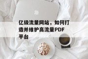 亿级流量网站，如何打造并维护高流量PDF平台
