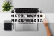 解析插件网站的解析过程与价值,解析插件网站的过程与价值是什么? 解析插件网站的解析过程与价值,解析插件网站的过程与价值是什么?