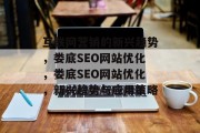 互联网营销的新兴趋势，娄底SEO网站优化，娄底SEO网站优化，新兴趋势与应用策略